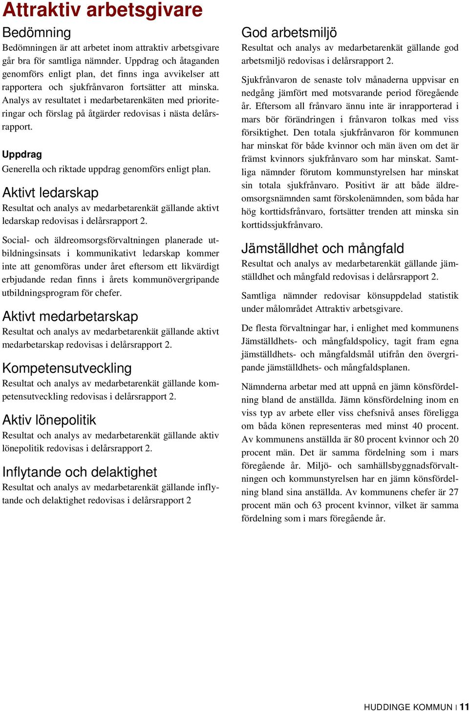 Analys av resultatet i medarbetarenkäten med prioriteringar och förslag på åtgärder redovisas i nästa delårsrapport. Uppdrag Generella och riktade uppdrag genomförs enligt plan.