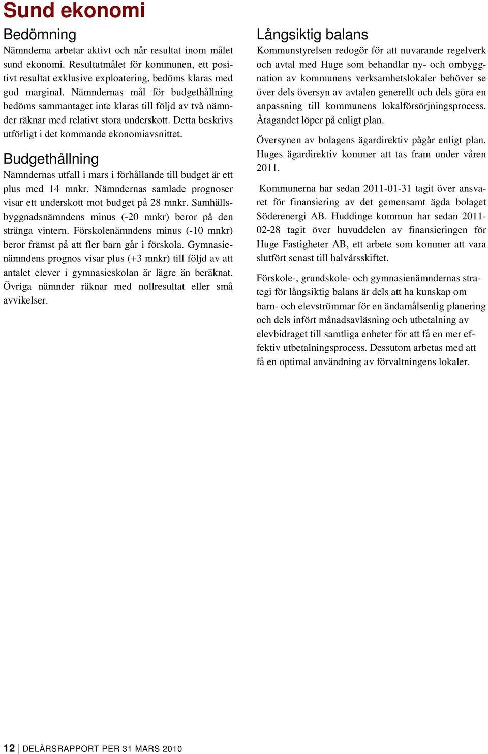 Budgethållning Nämndernas utfall i mars i förhållande till budget är ett plus med 14 mnkr. Nämndernas samlade prognoser visar ett underskott mot budget på 28 mnkr.