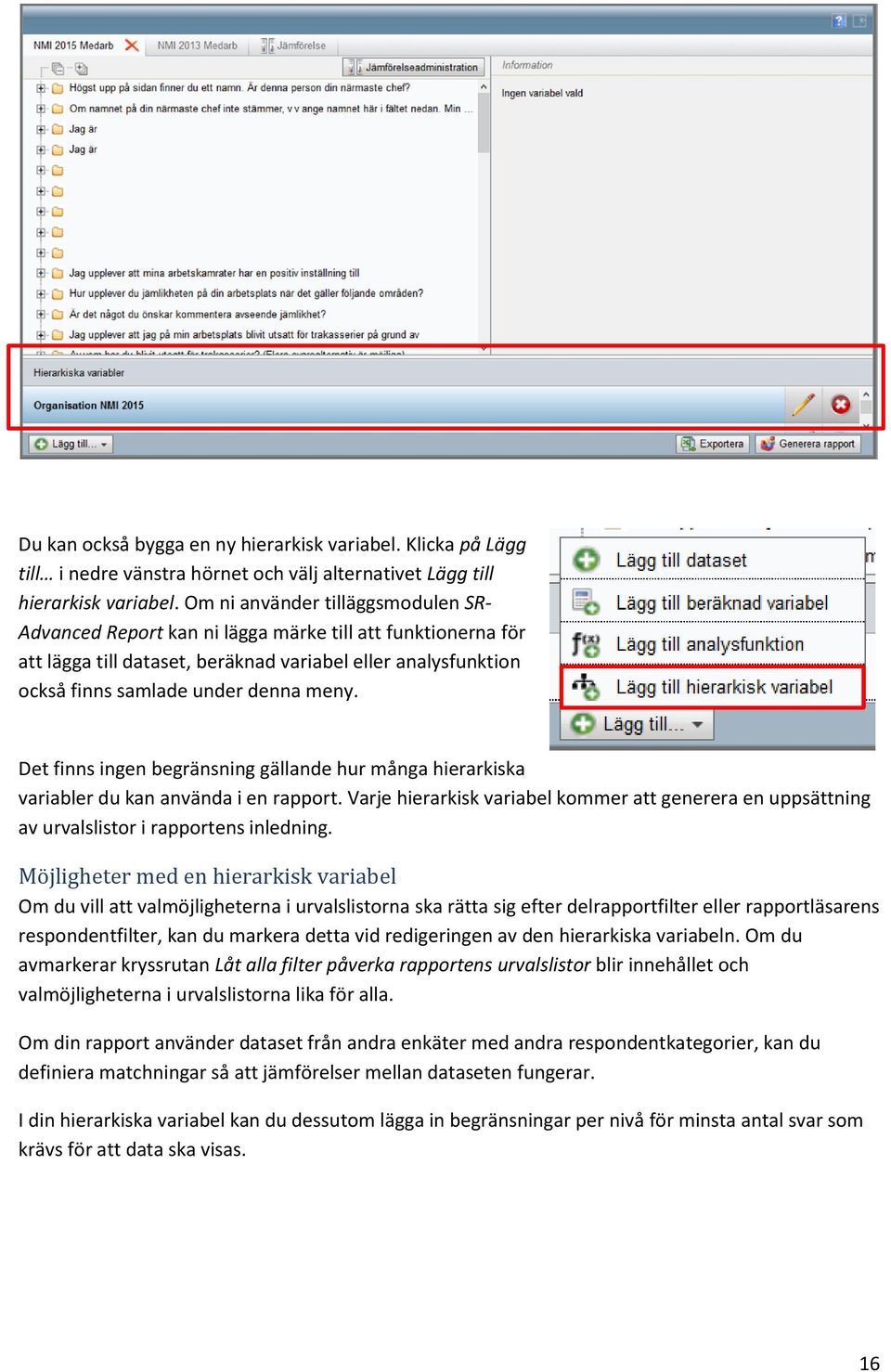 Det finns ingen begränsning gällande hur många hierarkiska variabler du kan använda i en rapport. Varje hierarkisk variabel kommer att generera en uppsättning av urvalslistor i rapportens inledning.