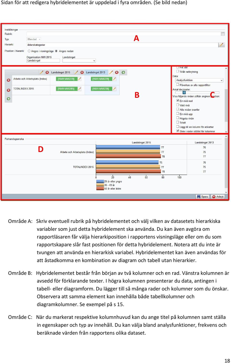 Du kan även avgöra om rapportläsaren får välja hierarkiposition i rapportens visningsläge eller om du som rapportskapare slår fast positionen för detta hybridelement.