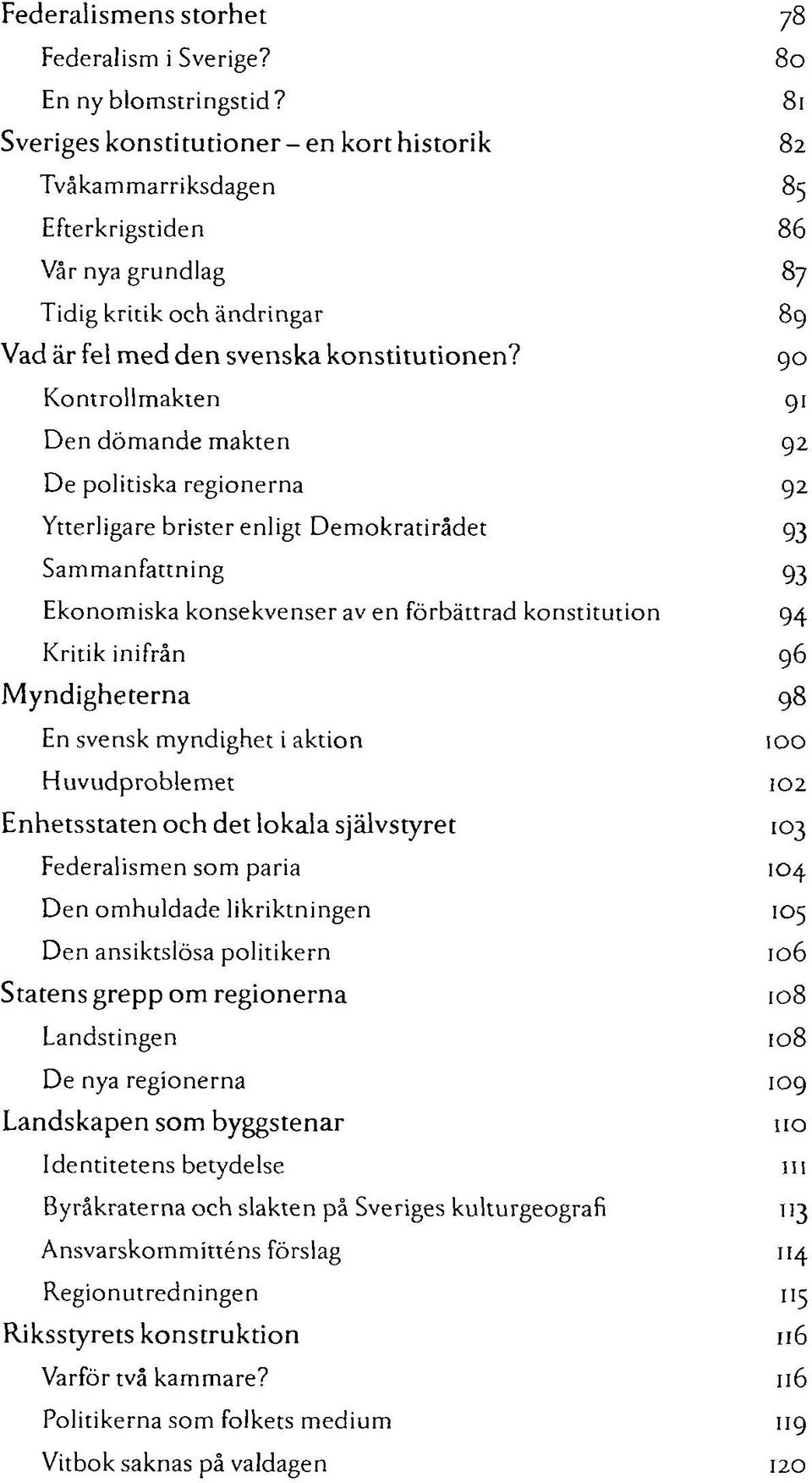 90 Kontrollmakten 91 Den dömande makten 92 De politiska regionerna 92 Ytterligare brister enligt Demokratirådet 93 Sammanfattning 93 Ekonomiska konsekvenser av en förbättrad konstitution 94 Kritik