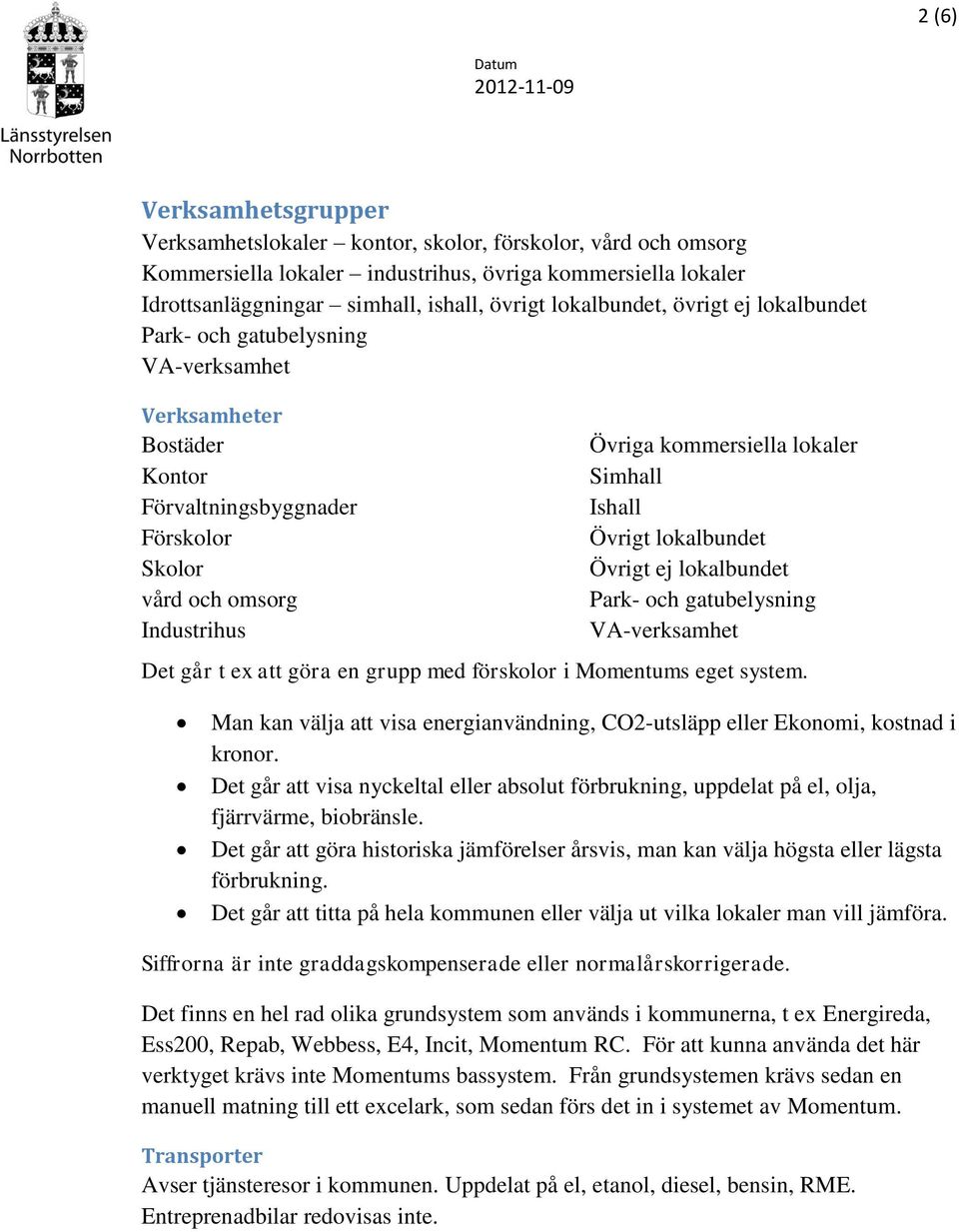 Simhall Ishall Övrigt lokalbundet Övrigt ej lokalbundet Park- och gatubelysning VA-verksamhet Det går t ex att göra en grupp med förskolor i Momentums eget system.