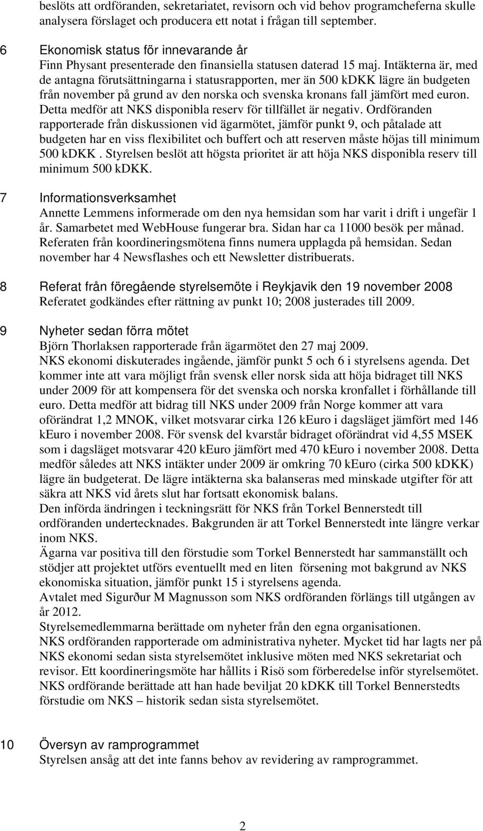 Intäkterna är, med de antagna förutsättningarna i statusrapporten, mer än 500 kdkk lägre än budgeten från november på grund av den norska och svenska kronans fall jämfört med euron.