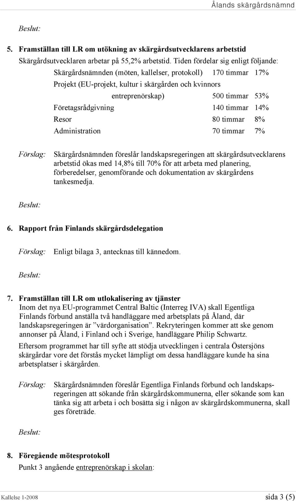 Företagsrådgivning 140 timmar 14% Resor 80 timmar 8% Administration 70 timmar 7% Skärgårdsnämnden föreslår landskapsregeringen att skärgårdsutvecklarens arbetstid ökas med 14,8% till 70% för att