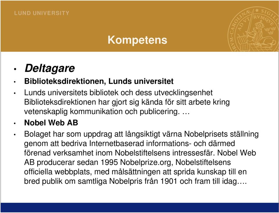 Nobel Web AB Bolaget har som uppdrag att långsiktigt värna Nobelprisets ställning genom att bedriva Internetbaserad informations- och därmed förenad