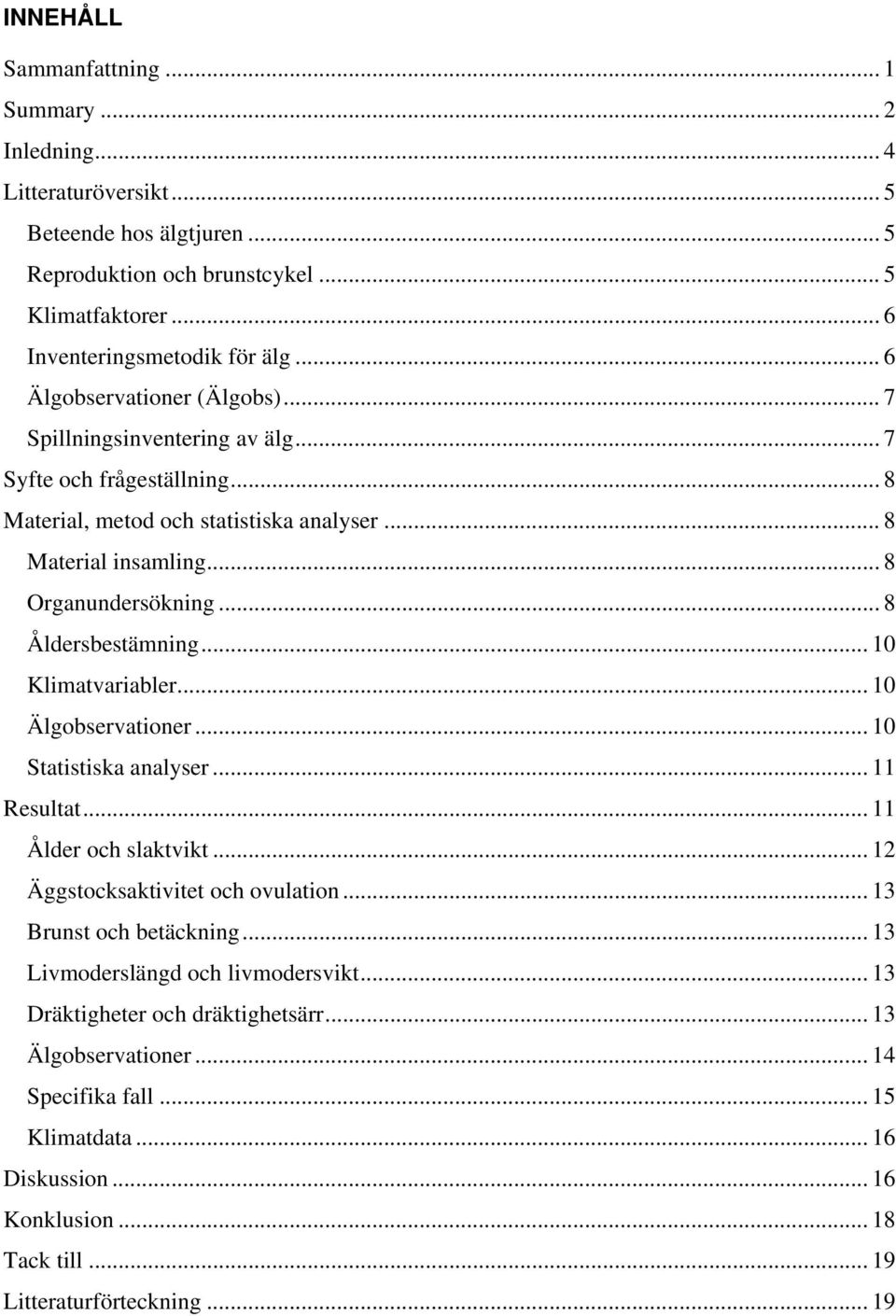 .. 8 Åldersbestämning... 10 Klimatvariabler... 10 Älgobservationer... 10 Statistiska analyser... 11 Resultat... 11 Ålder och slaktvikt... 12 Äggstocksaktivitet och ovulation... 13 Brunst och betäckning.