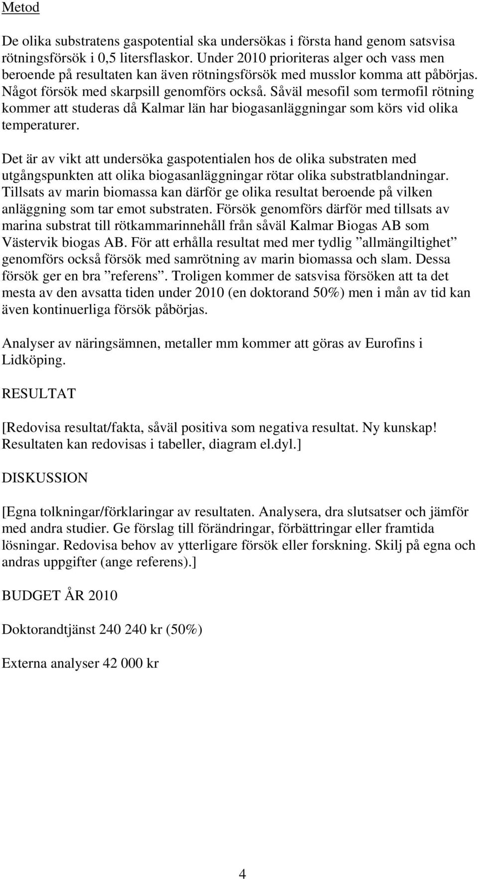 Såväl mesofil som termofil rötning kommer att studeras då Kalmar län har biogasanläggningar som körs vid olika temperaturer.