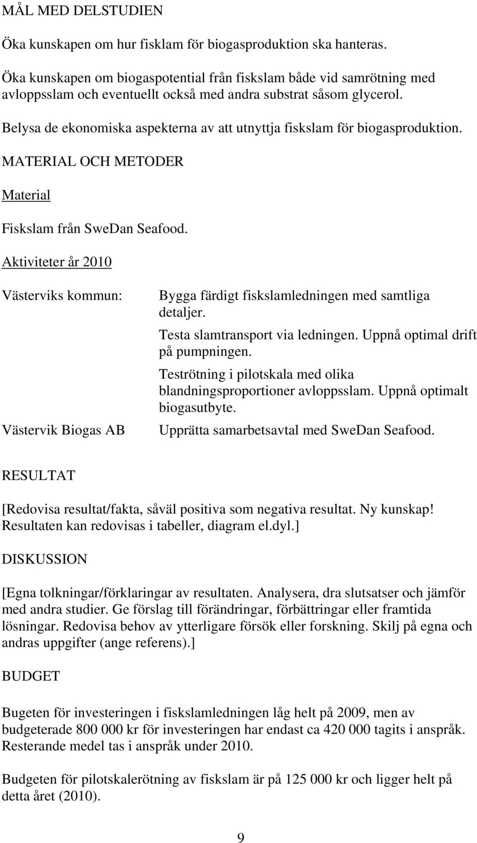 Belysa de ekonomiska aspekterna av att utnyttja fiskslam för biogasproduktion. MATERIAL OCH METODER Material Fiskslam från SweDan Seafood.