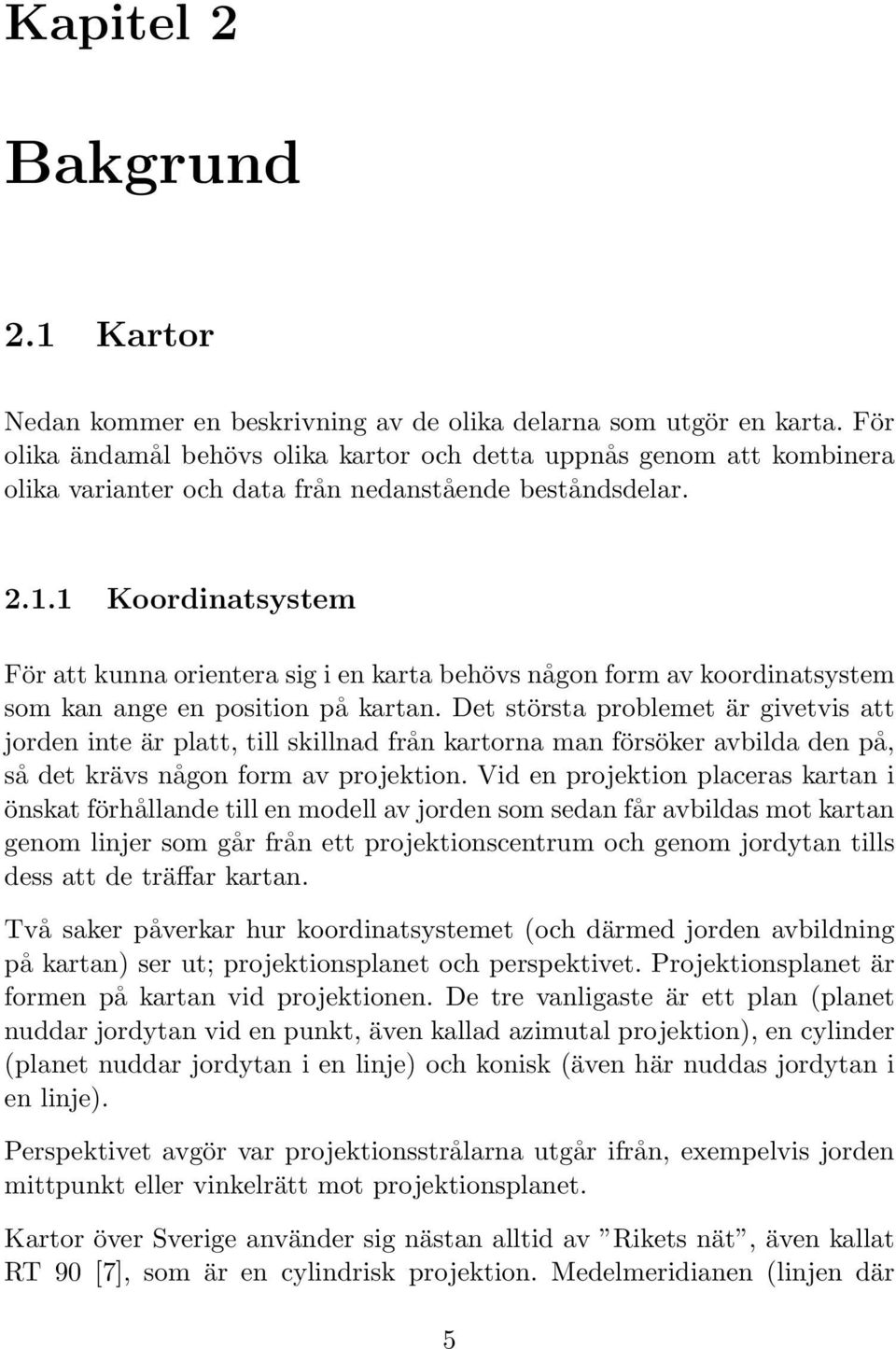 1 Koordinatsystem För att kunna orientera sig i en karta behövs någon form av koordinatsystem som kan ange en position på kartan.