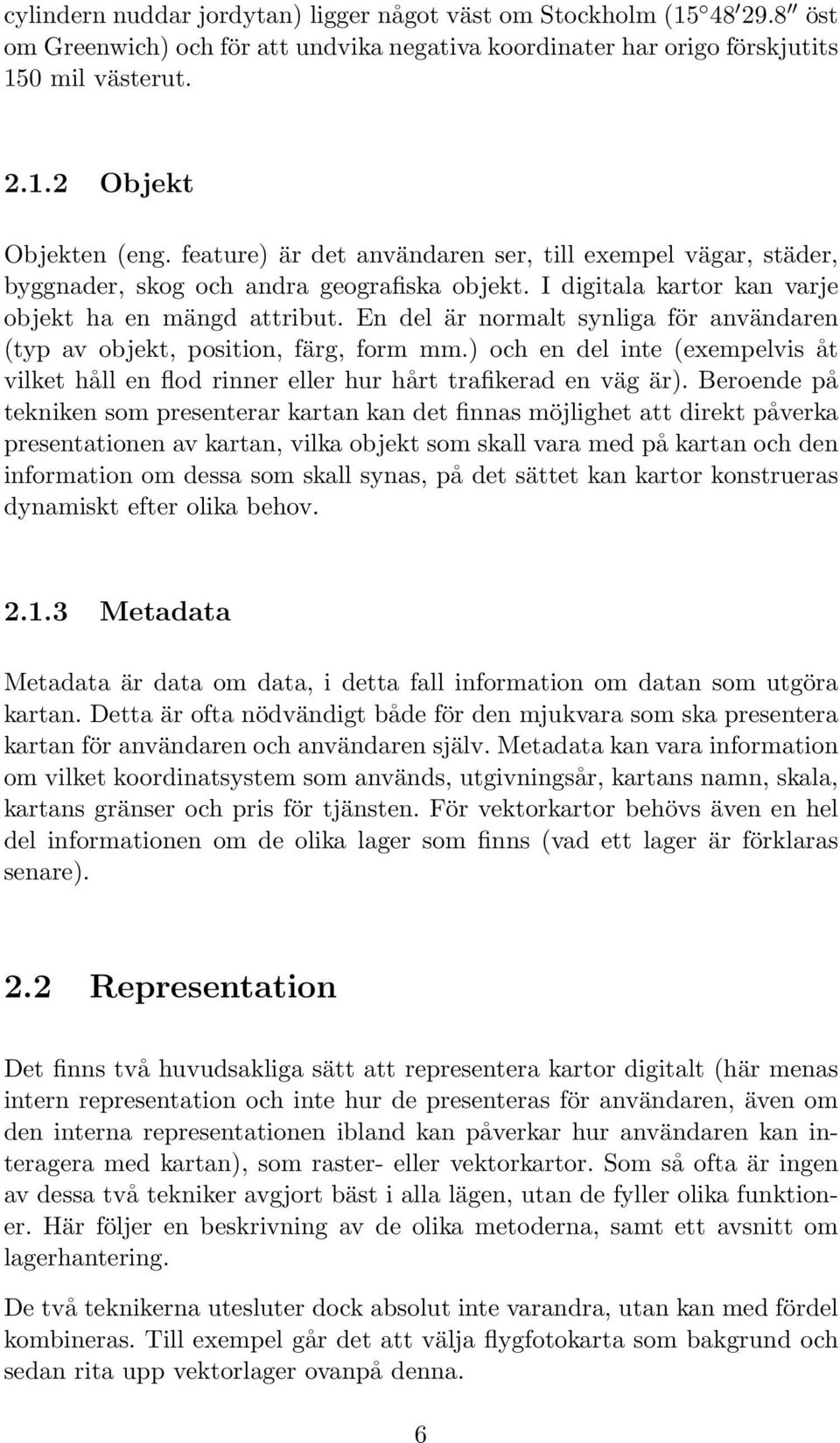 En del är normalt synliga för användaren (typ av objekt, position, färg, form mm.) och en del inte (exempelvis åt vilket håll en flod rinner eller hur hårt trafikerad en väg är).