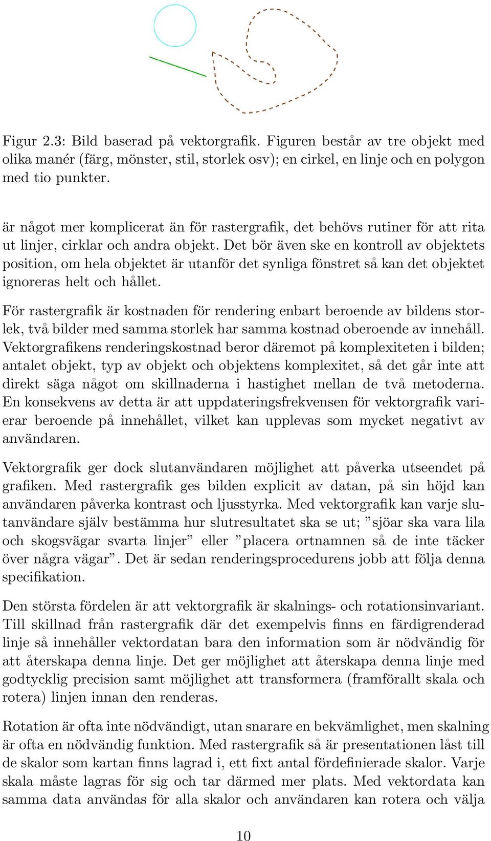 Det bör även ske en kontroll av objektets position, om hela objektet är utanför det synliga fönstret så kan det objektet ignoreras helt och hållet.