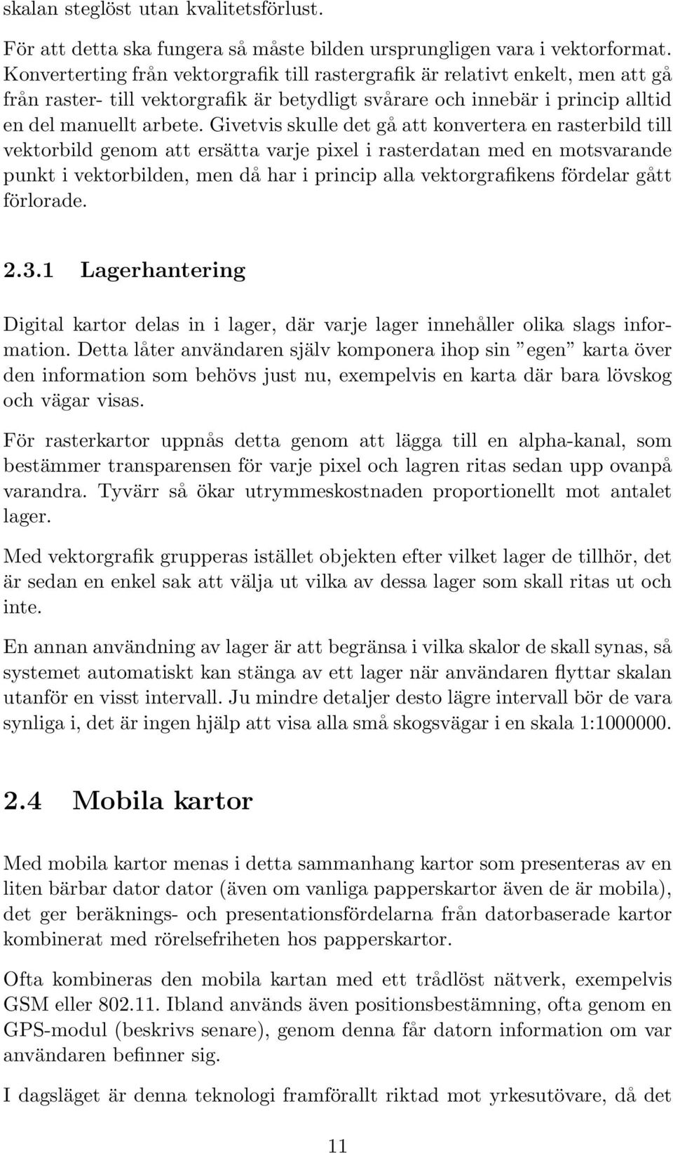 Givetvis skulle det gå att konvertera en rasterbild till vektorbild genom att ersätta varje pixel i rasterdatan med en motsvarande punkt i vektorbilden, men då har i princip alla vektorgrafikens