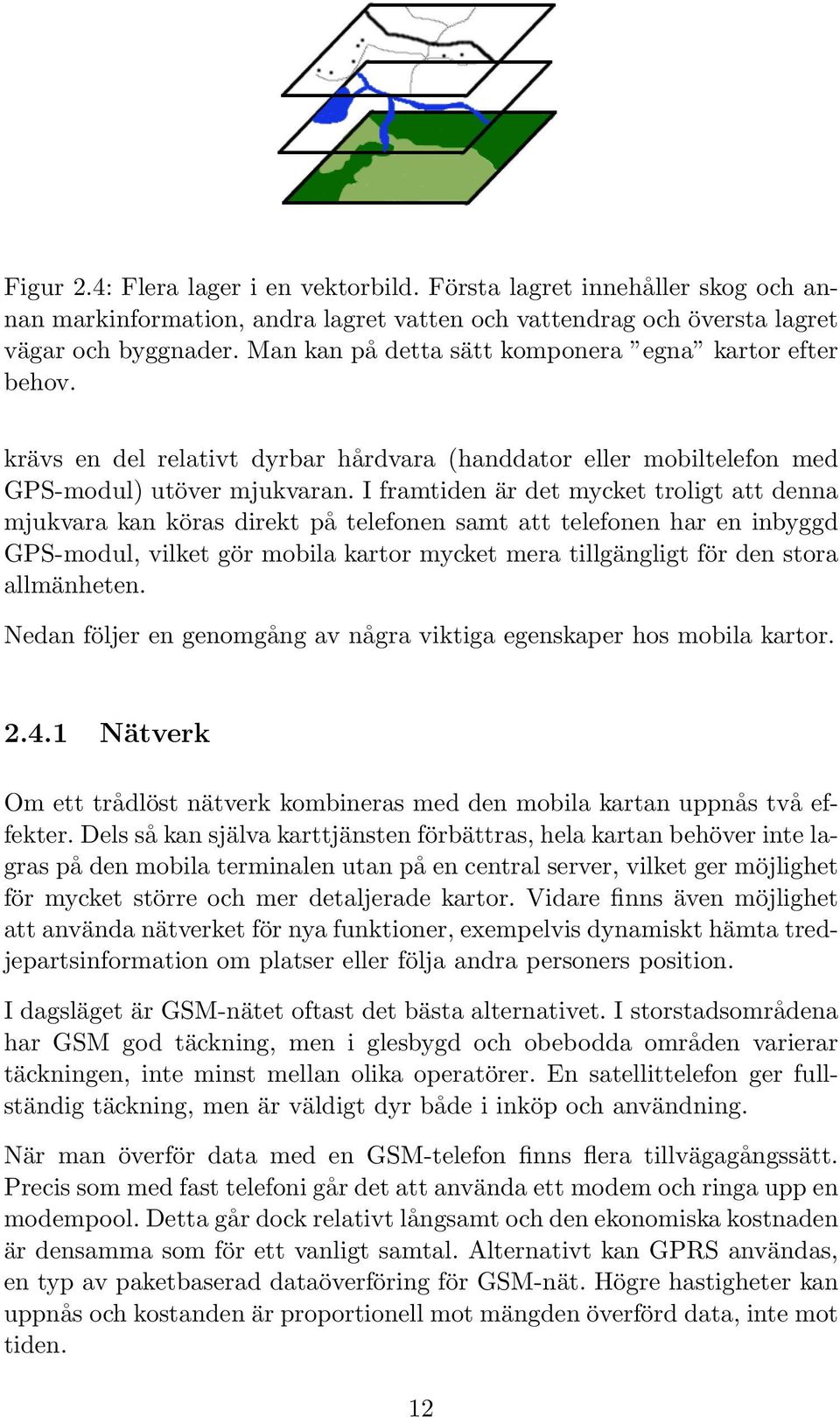 I framtiden är det mycket troligt att denna mjukvara kan köras direkt på telefonen samt att telefonen har en inbyggd GPS-modul, vilket gör mobila kartor mycket mera tillgängligt för den stora