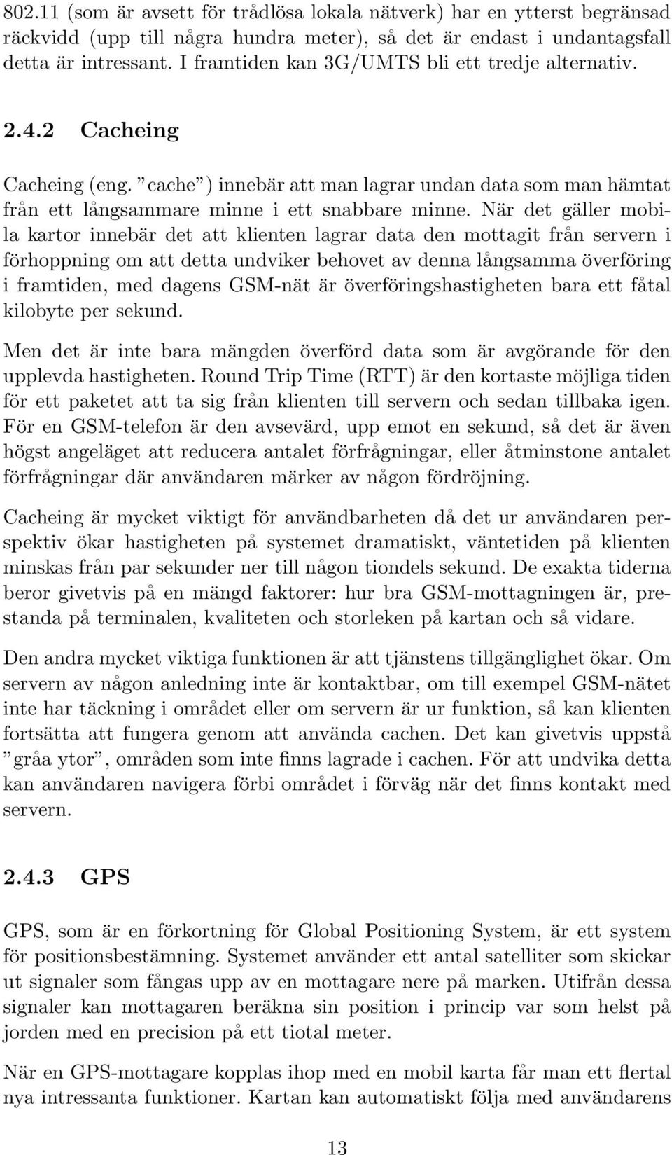 När det gäller mobila kartor innebär det att klienten lagrar data den mottagit från servern i förhoppning om att detta undviker behovet av denna långsamma överföring i framtiden, med dagens GSM-nät