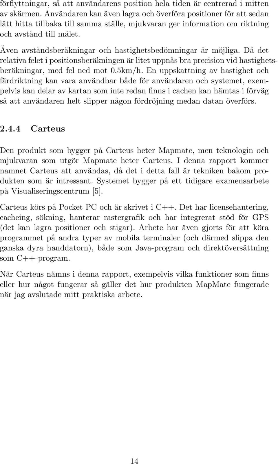 Även avståndsberäkningar och hastighetsbedömningar är möjliga. Då det relativa felet i positionsberäkningen är litet uppnås bra precision vid hastighetsberäkningar, med fel ned mot 0.5km/h.