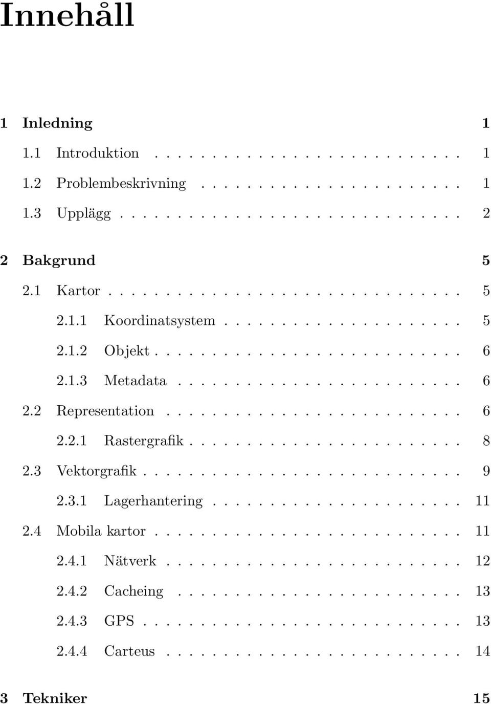 3 Vektorgrafik............................ 9 2.3.1 Lagerhantering...................... 11 2.4 Mobila kartor........................... 11 2.4.1 Nätverk.......................... 12 2.4.2 Cacheing.