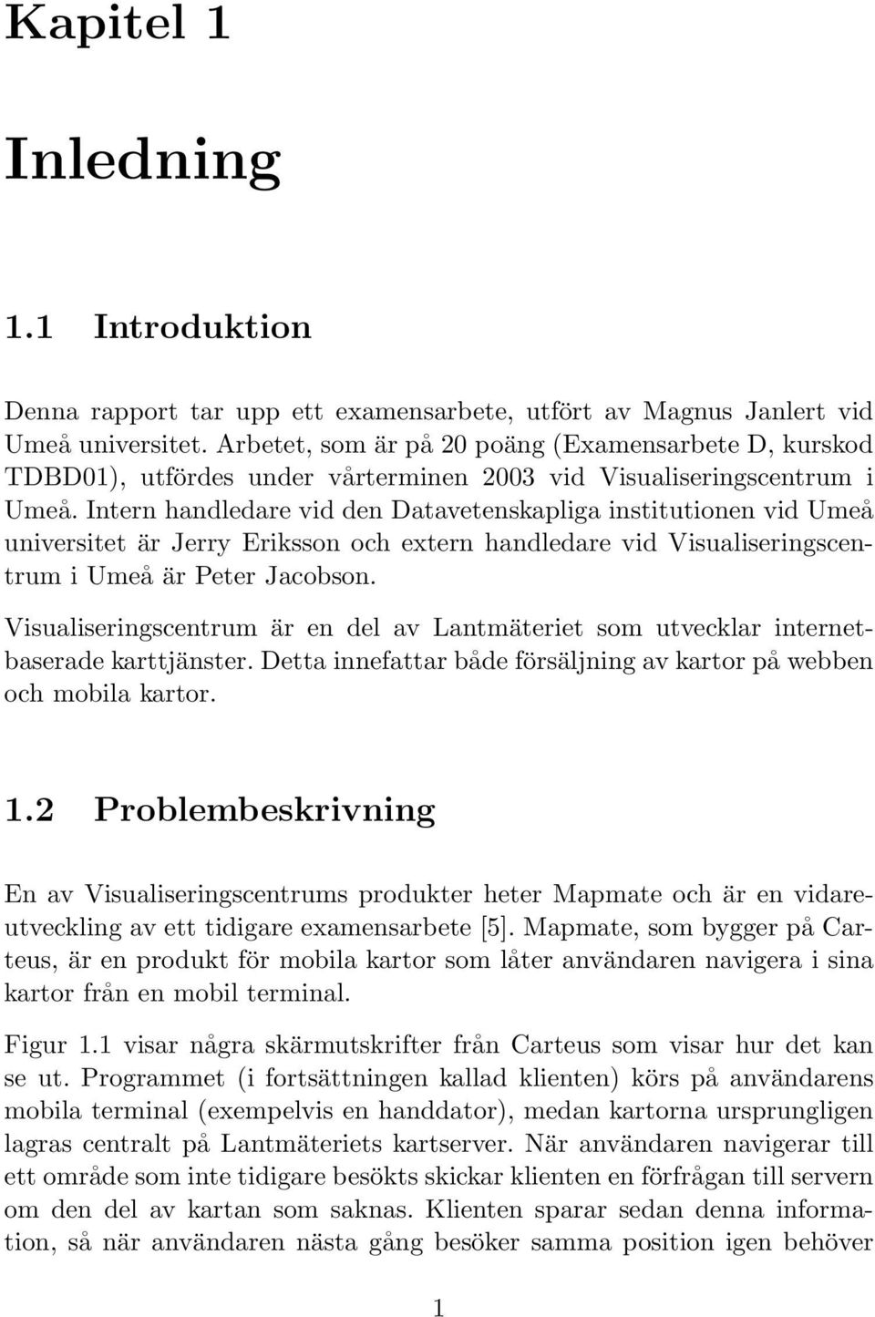 Intern handledare vid den Datavetenskapliga institutionen vid Umeå universitet är Jerry Eriksson och extern handledare vid Visualiseringscentrum i Umeå är Peter Jacobson.