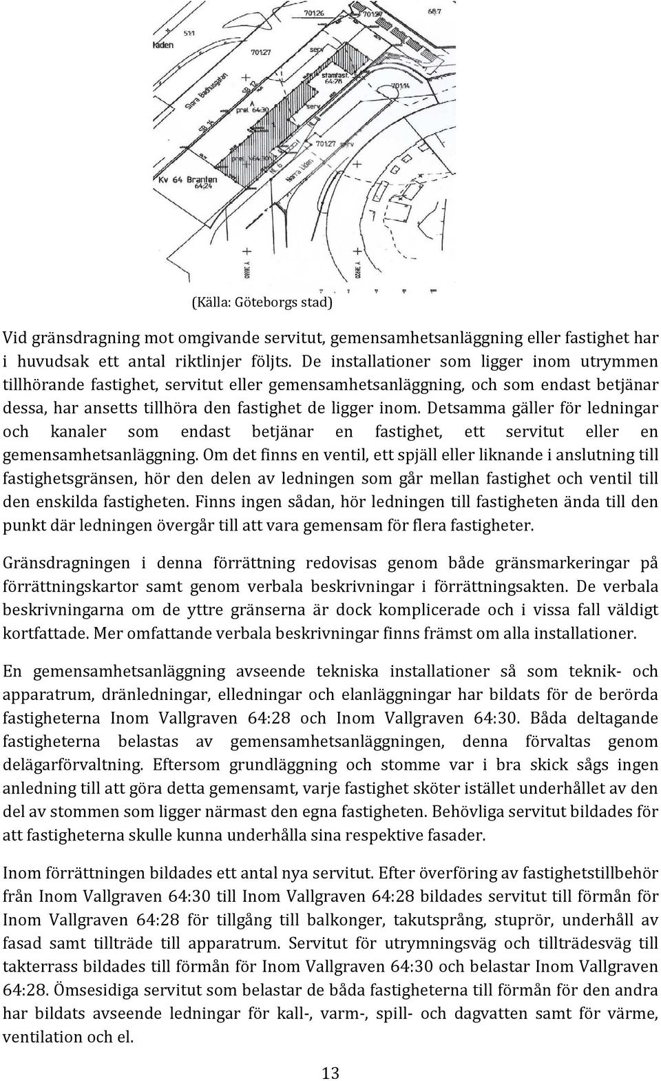 Detsamma gäller för ledningar och kanaler som endast betjänar en fastighet, ett servitut eller en gemensamhetsanläggning.