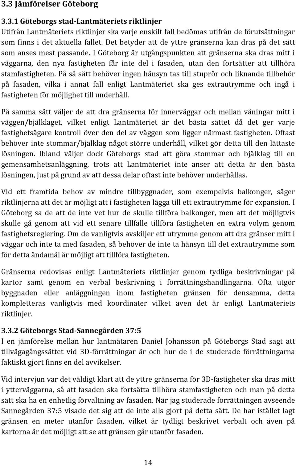 I Göteborg är utgångspunkten att gränserna ska dras mitt i väggarna, den nya fastigheten får inte del i fasaden, utan den fortsätter att tillhöra stamfastigheten.