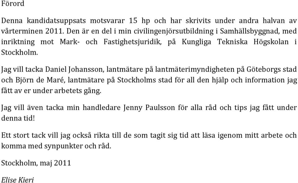 Jag vill tacka Daniel Johansson, lantmätare på lantmäterimyndigheten på Göteborgs stad och Björn de Maré, lantmätare på Stockholms stad för all den hjälp och information jag fått