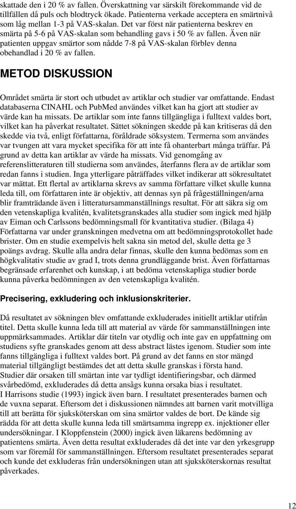 Även när patienten uppgav smärtor som nådde 7-8 på VAS-skalan förblev denna obehandlad i 20 % av fallen. METOD DISKUSSION Området smärta är stort och utbudet av artiklar och studier var omfattande.