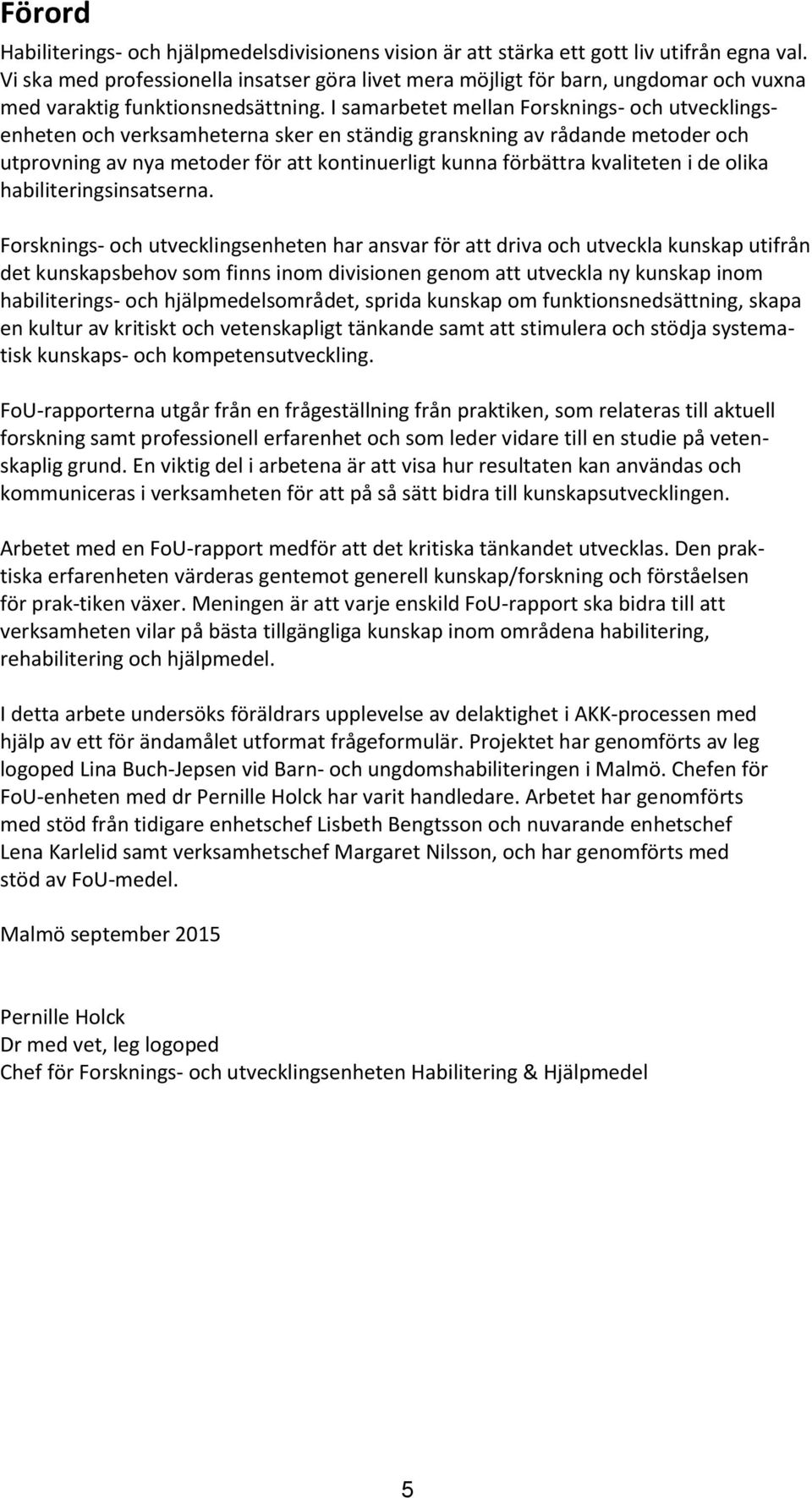 I samarbetet mellan Forsknings- och utvecklingsenheten och verksamheterna sker en ständig granskning av rådande metoder och utprovning av nya metoder för att kontinuerligt kunna förbättra kvaliteten