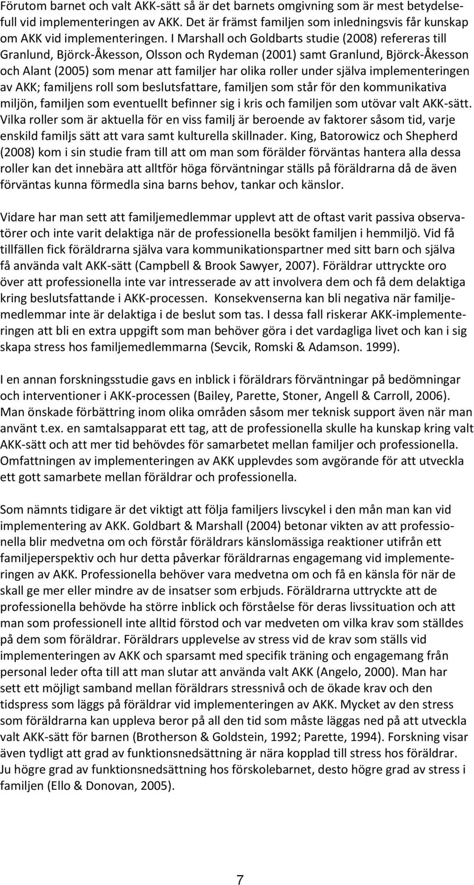 själva implementeringen av AKK; familjens roll som beslutsfattare, familjen som står för den kommunikativa miljön, familjen som eventuellt befinner sig i kris och familjen som utövar valt AKK-sätt.