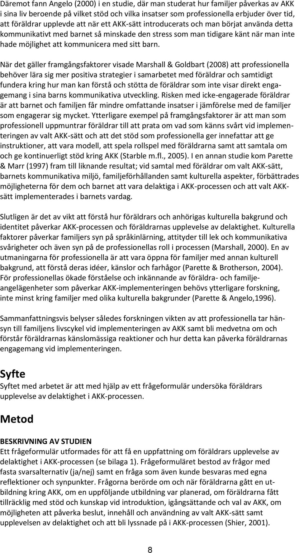 barn. När det gäller framgångsfaktorer visade Marshall & Goldbart (2008) att professionella behöver lära sig mer positiva strategier i samarbetet med föräldrar och samtidigt fundera kring hur man kan