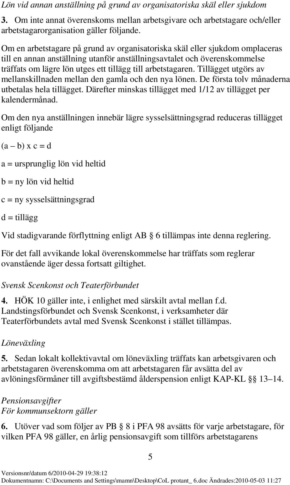 arbetstagaren. Tillägget utgörs av mellanskillnaden mellan den gamla och den nya lönen. De första tolv månaderna utbetalas hela tillägget.