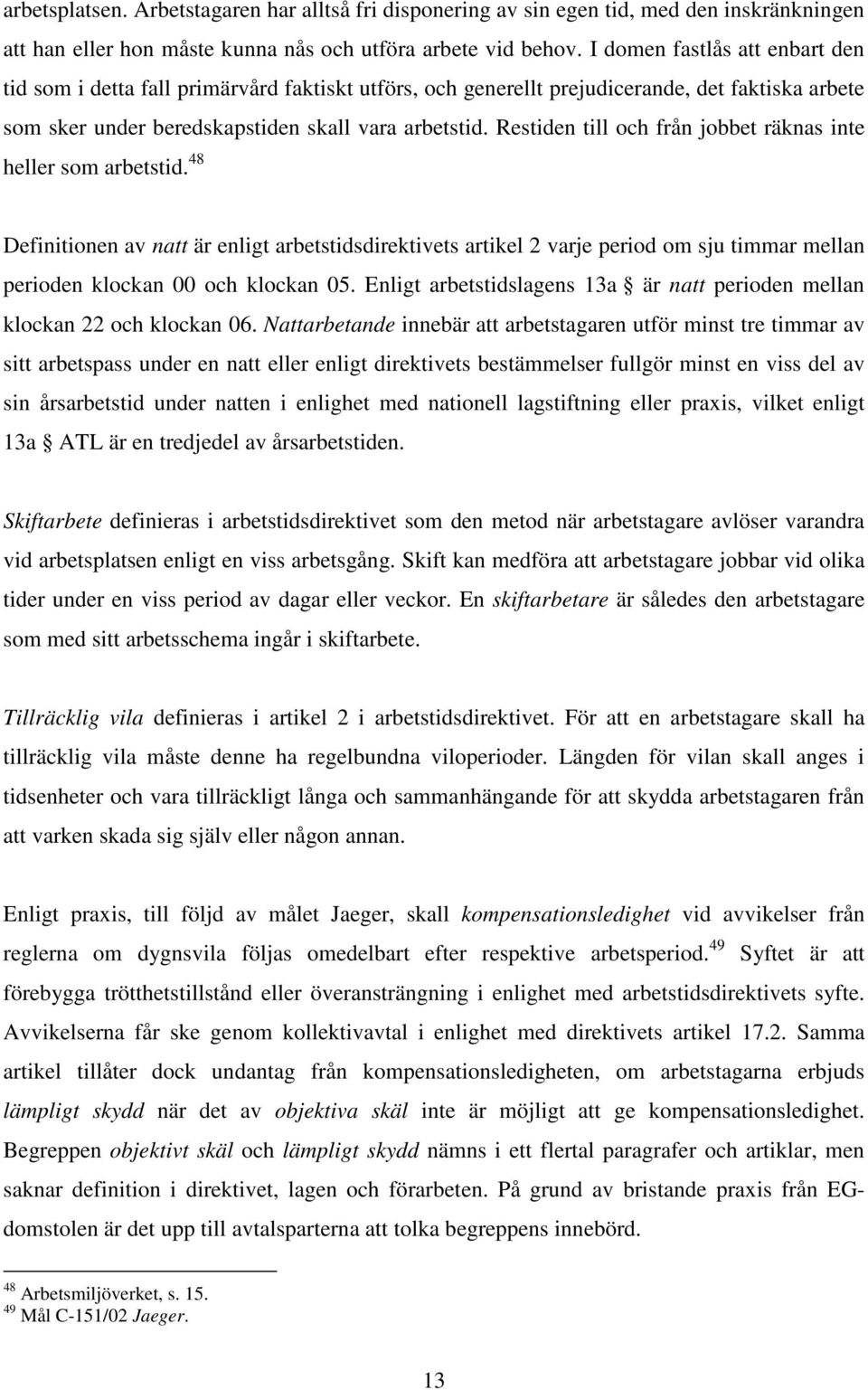 Restiden till och från jobbet räknas inte heller som arbetstid. 48 Definitionen av natt är enligt arbetstidsdirektivets artikel 2 varje period om sju timmar mellan perioden klockan 00 och klockan 05.