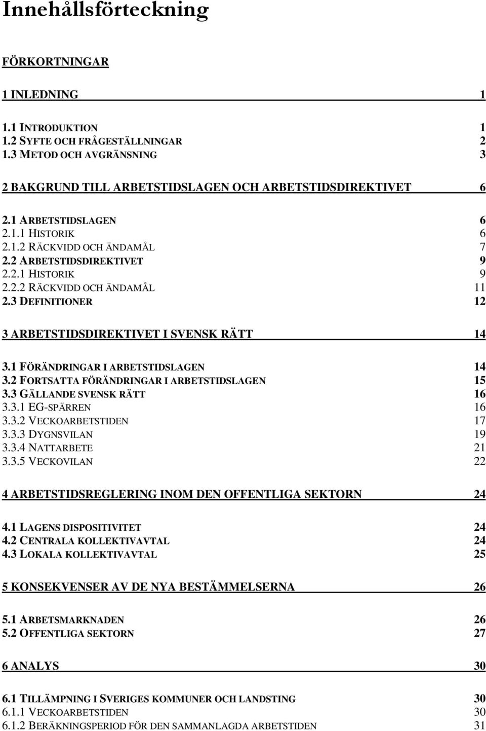 3 DEFINITIONER 12 3 ARBETSTIDSDIREKTIVET I SVENSK RÄTT 14 3.1 FÖRÄNDRINGAR I ARBETSTIDSLAGEN 14 3.2 FORTSATTA FÖRÄNDRINGAR I ARBETSTIDSLAGEN 15 3.3 GÄLLANDE SVENSK RÄTT 16 3.3.1 EG-SPÄRREN 16 3.3.2 VECKOARBETSTIDEN 17 3.