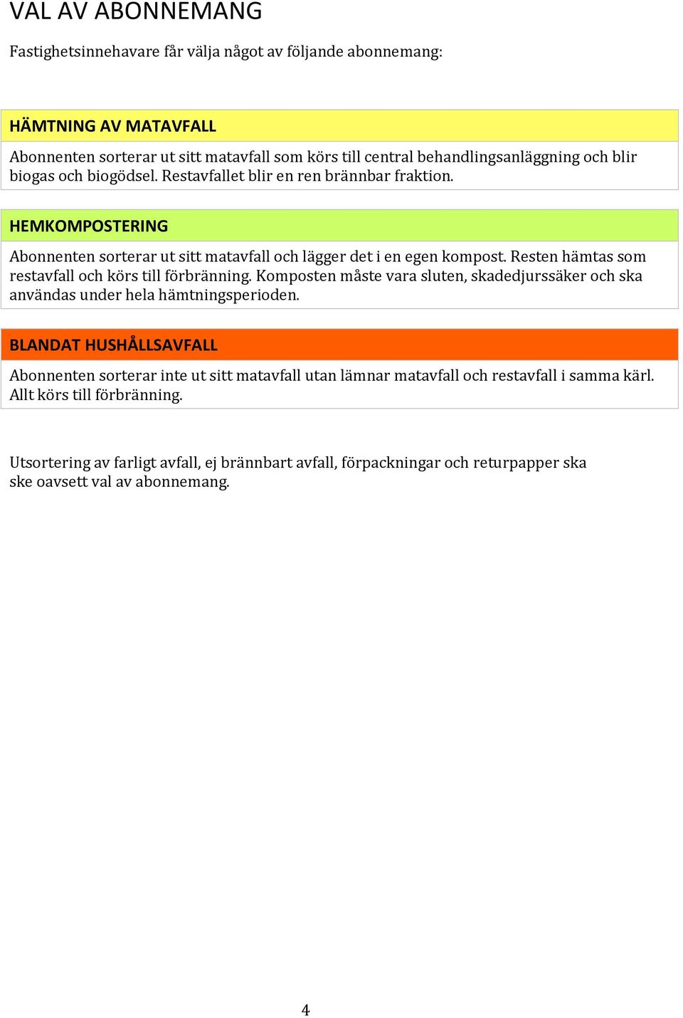 Resten hämtas som restavfall och körs till förbränning. Komposten måste vara sluten, skadedjurssäker och ska användas under hela hämtningsperioden.