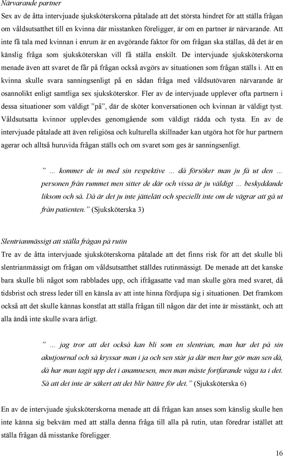 De intervjuade sjuksköterskorna menade även att svaret de får på frågan också avgörs av situationen som frågan ställs i.