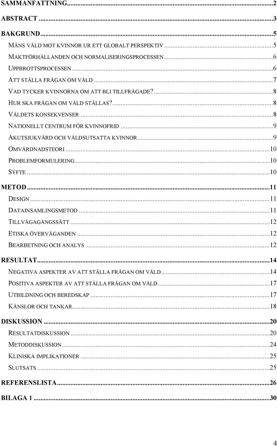 .. 9 OMVÅRDNADSTEORI... 10 PROBLEMFORMULERING... 10 SYFTE... 10 METOD... 11 DESIGN... 11 DATAINSAMLINGSMETOD... 11 TILLVÄGAGÅNGSSÄTT... 12 ETISKA ÖVERVÄGANDEN... 12 BEARBETNING OCH ANALYS.