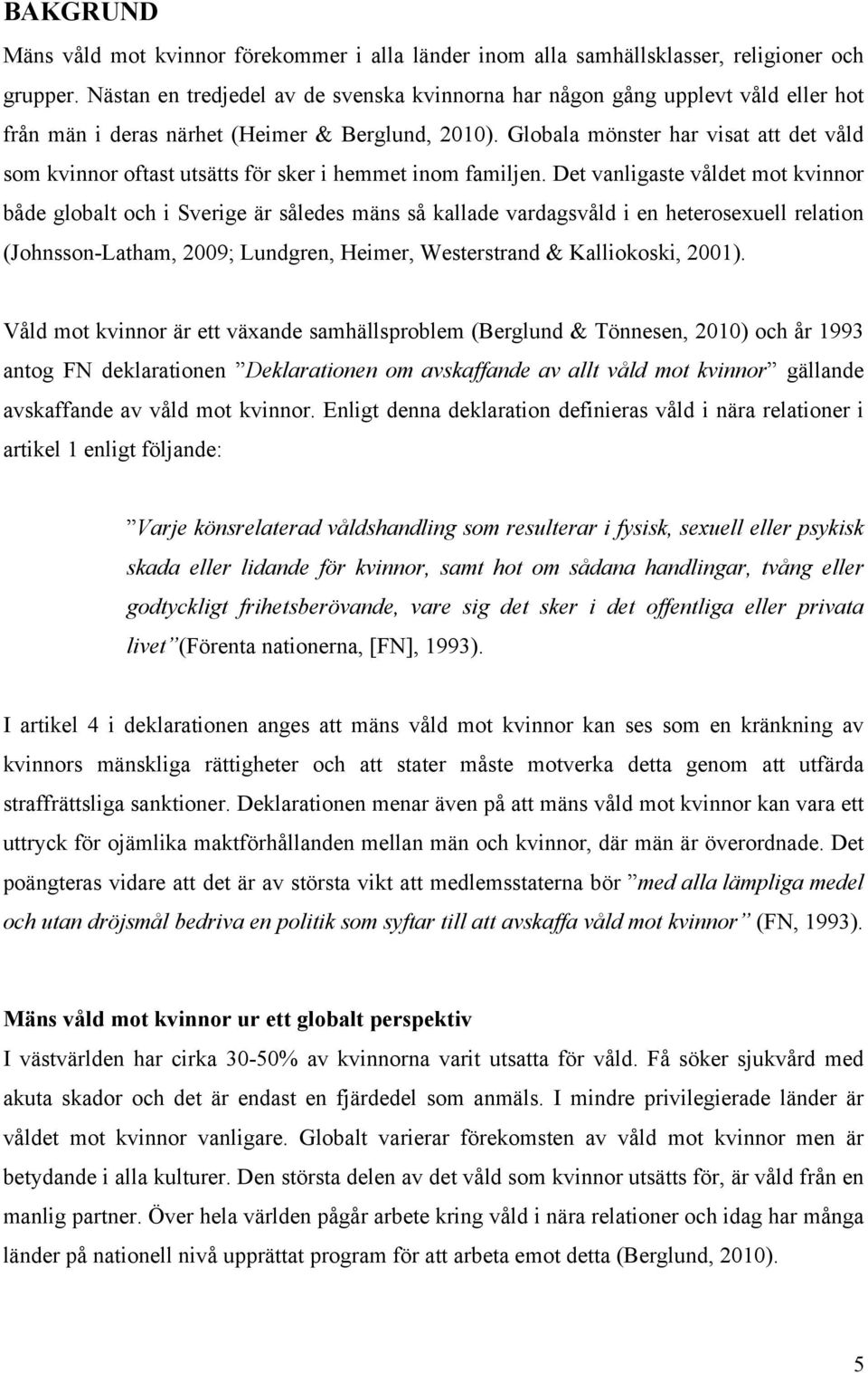 Globala mönster har visat att det våld som kvinnor oftast utsätts för sker i hemmet inom familjen.