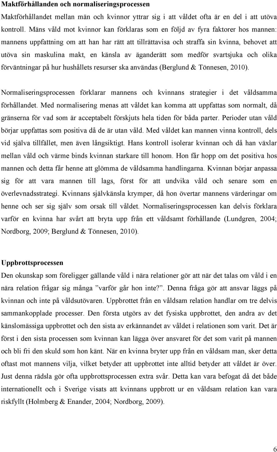 en känsla av äganderätt som medför svartsjuka och olika förväntningar på hur hushållets resurser ska användas (Berglund & Tönnesen, 2010).