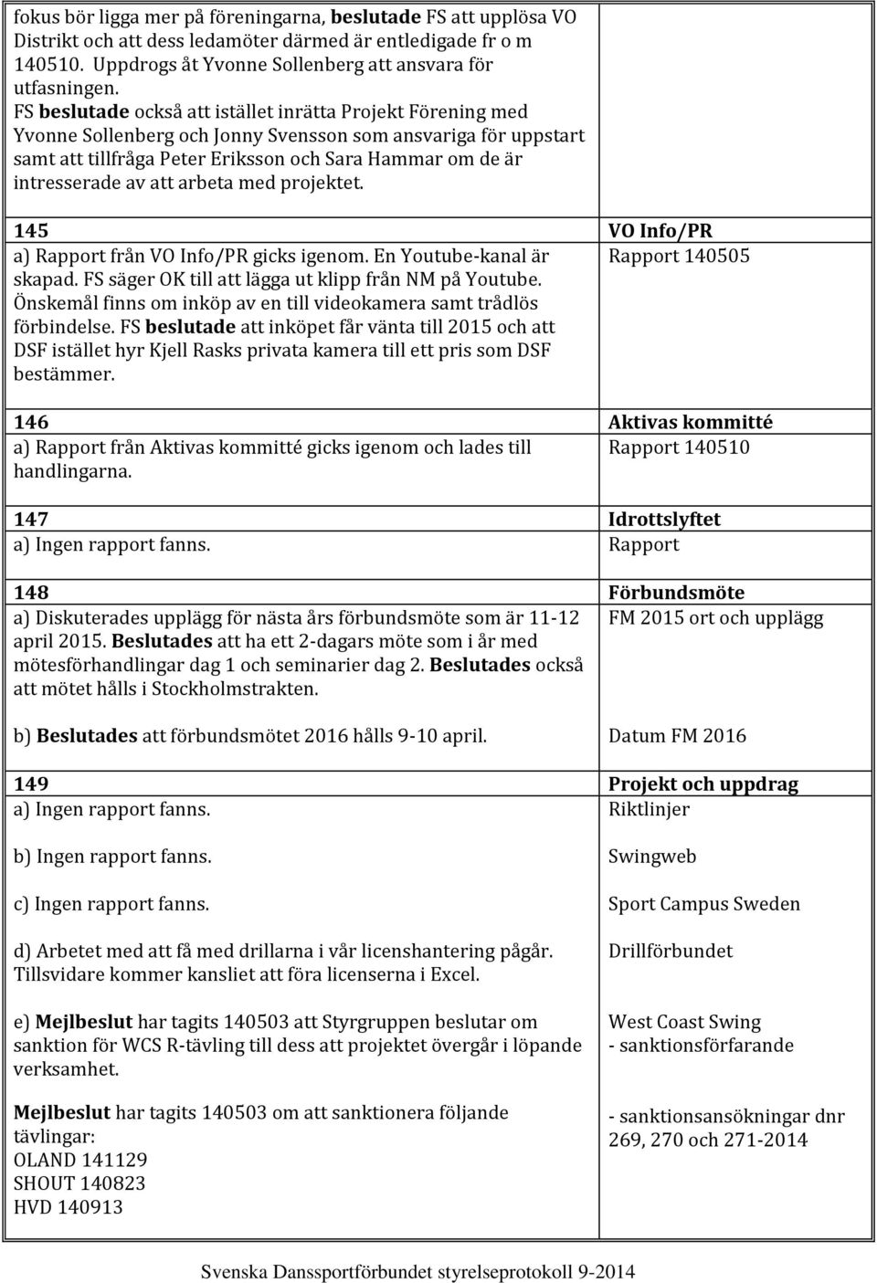 att arbeta med projektet. 145 VO Info/PR a) Rapport från VO Info/PR gicks igenom. En Youtube-kanal är Rapport 140505 skapad. FS säger OK till att lägga ut klipp från NM på Youtube.