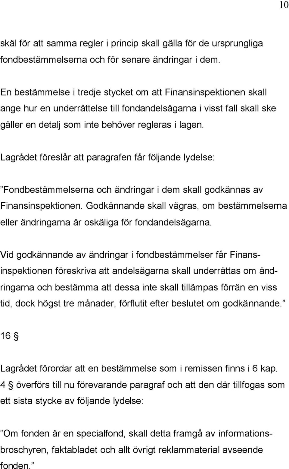 Lagrådet föreslår att paragrafen får följande lydelse: Fondbestämmelserna och ändringar i dem skall godkännas av Finansinspektionen.