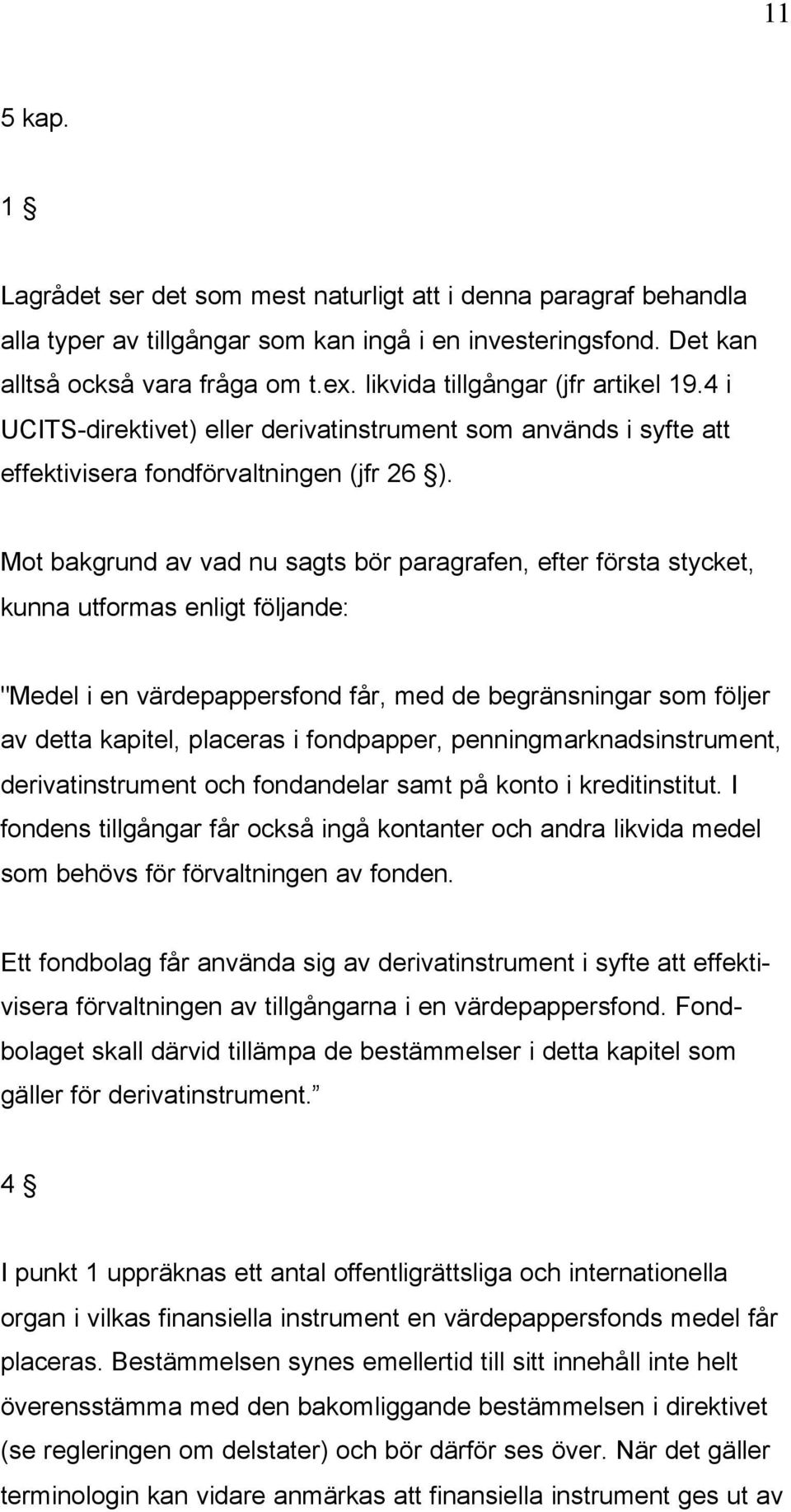 Mot bakgrund av vad nu sagts bör paragrafen, efter första stycket, kunna utformas enligt följande: "Medel i en värdepappersfond får, med de begränsningar som följer av detta kapitel, placeras i