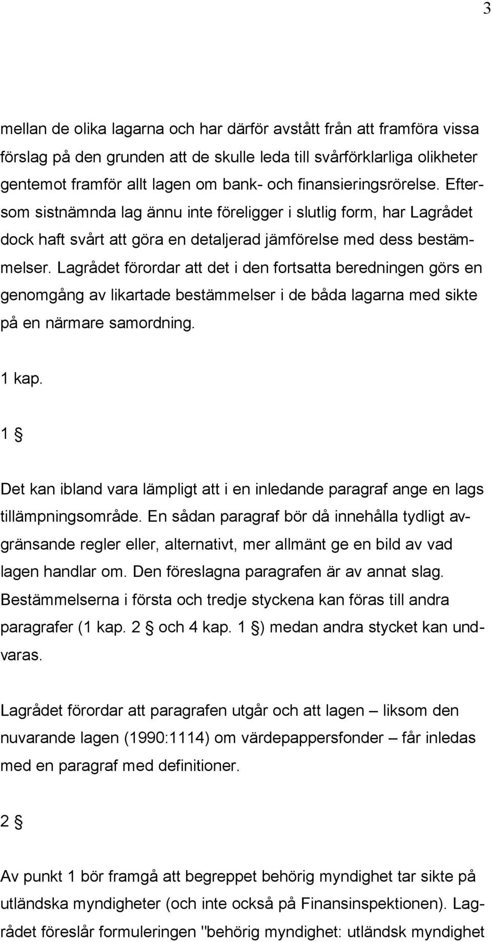 Lagrådet förordar att det i den fortsatta beredningen görs en genomgång av likartade bestämmelser i de båda lagarna med sikte på en närmare samordning. 1 kap.