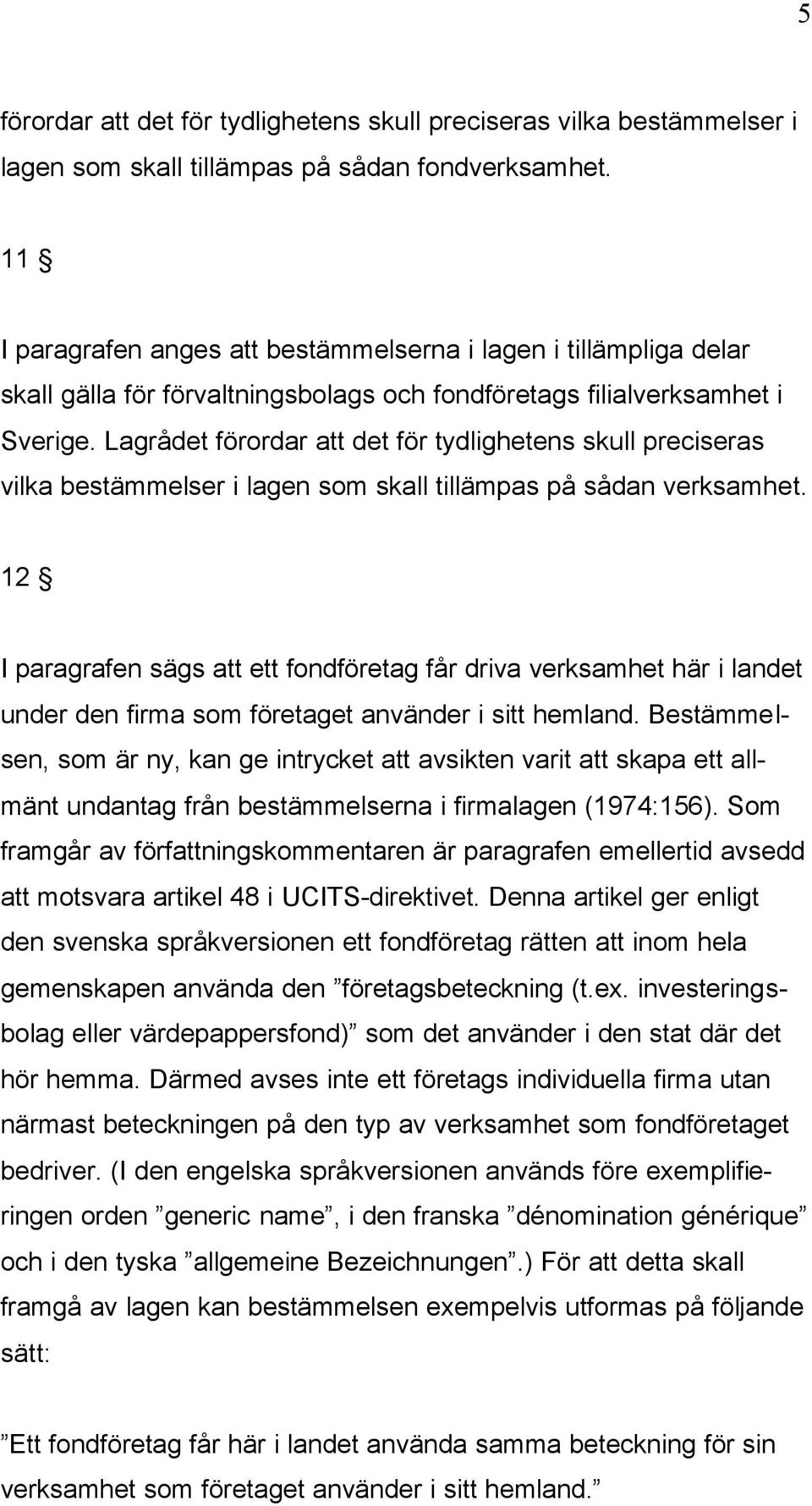 Lagrådet förordar att det för tydlighetens skull preciseras vilka bestämmelser i lagen som skall tillämpas på sådan verksamhet.