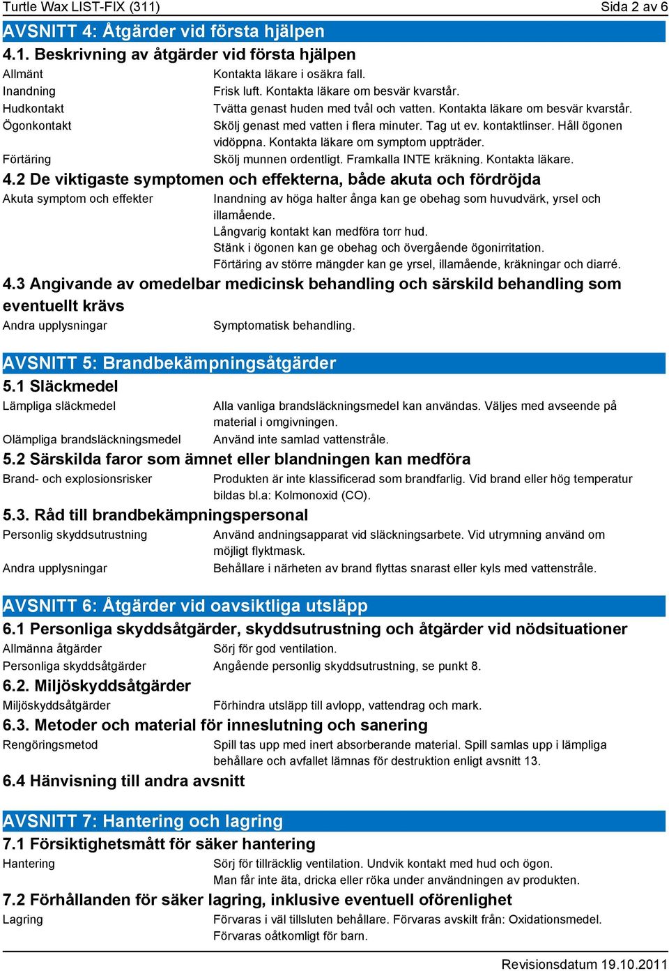 kontaktlinser. Håll ögonen vidöppna. Kontakta läkare om symptom uppträder. Skölj munnen ordentligt. Framkalla INTE kräkning. Kontakta läkare. 4.