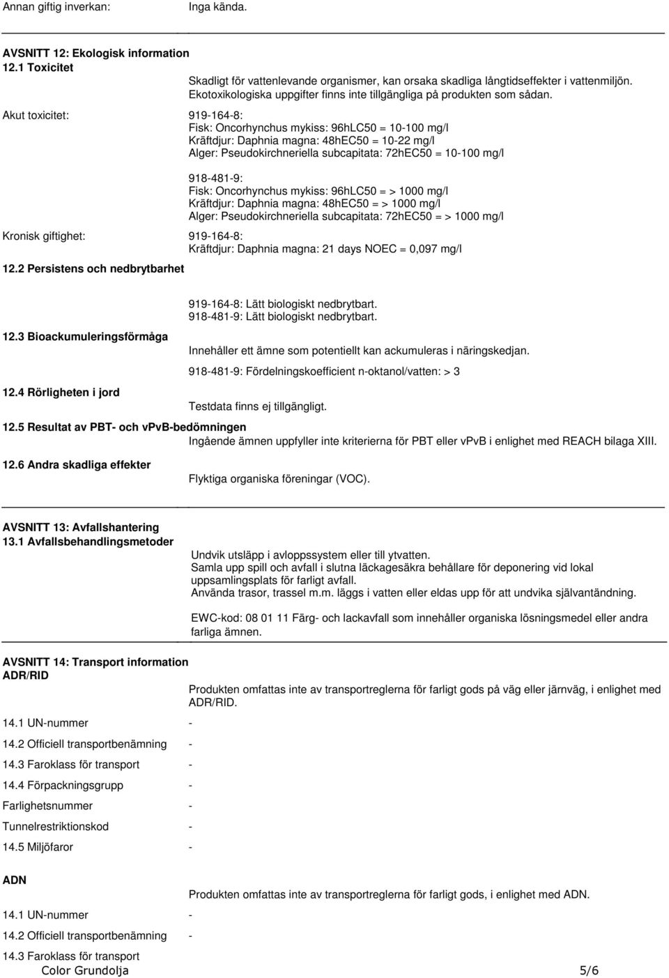 subcapitata: 72hEC50 = 10100 mg/l 9184819: Fisk: Oncorhynchus mykiss: 96hLC50 = > 1000 mg/l Kräftdjur: Daphnia magna: 48hEC50 = > 1000 mg/l Alger: Pseudokirchneriella subcapitata: 72hEC50 = > 1000