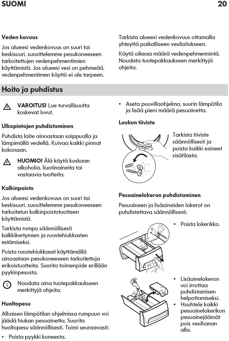 Noudata tuotepakkaukseen merkittyjä ohjeita. Hoito ja puhdistus VAROITUS! Lue turvallisuutta koskevat luvut. Ulkopintojen puhdistaminen Puhdista laite ainoastaan saippualla ja lämpimällä vedellä.