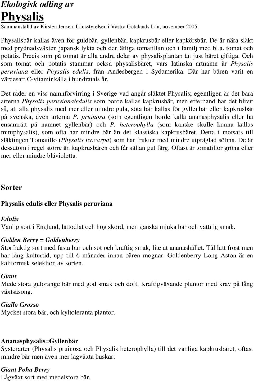 Och som tomat och potatis stammar också physalisbäret, vars latinska artnamn är Physalis peruviana eller Physalis edulis, från Andesbergen i Sydamerika.