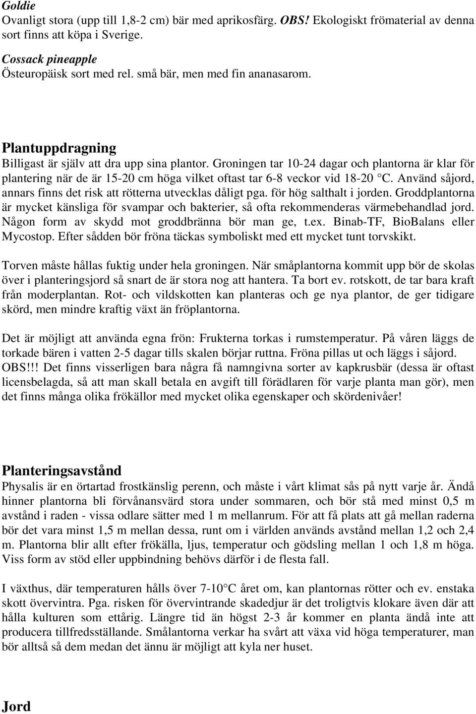 Groningen tar 10-24 dagar och plantorna är klar för plantering när de är 15-20 cm höga vilket oftast tar 6-8 veckor vid 18-20 C. Använd såjord, annars finns det risk att rötterna utvecklas dåligt pga.