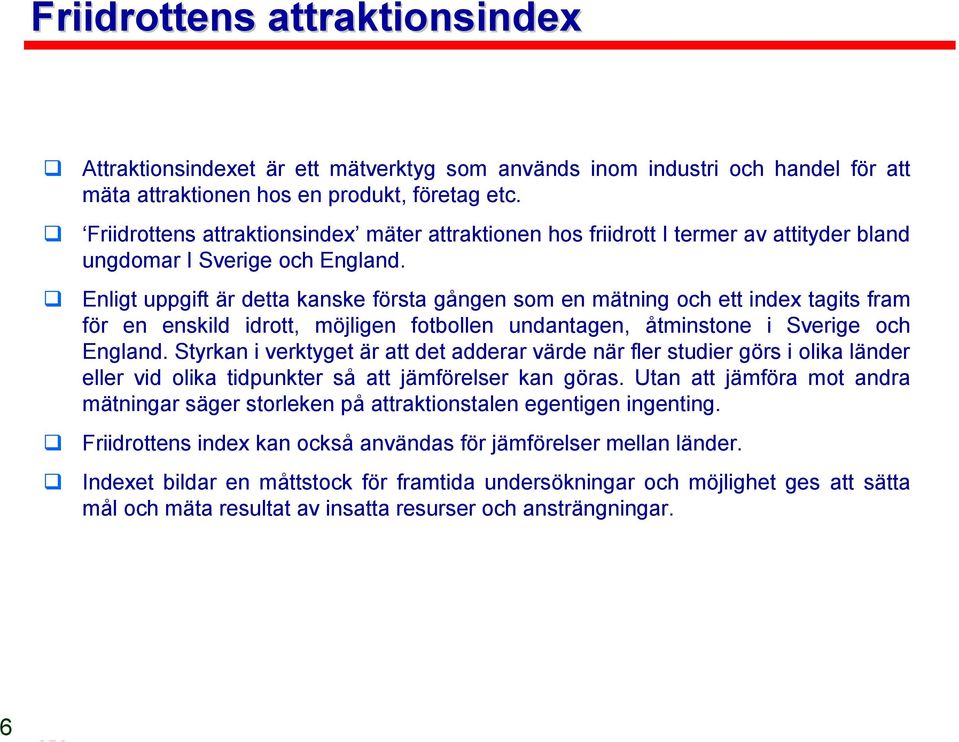 Enligt uppgift är detta kanske första gången som en mätning och ett index tagits fram för en enskild idrott, möjligen fotbollen undantagen, åtminstone i Sverige och England.