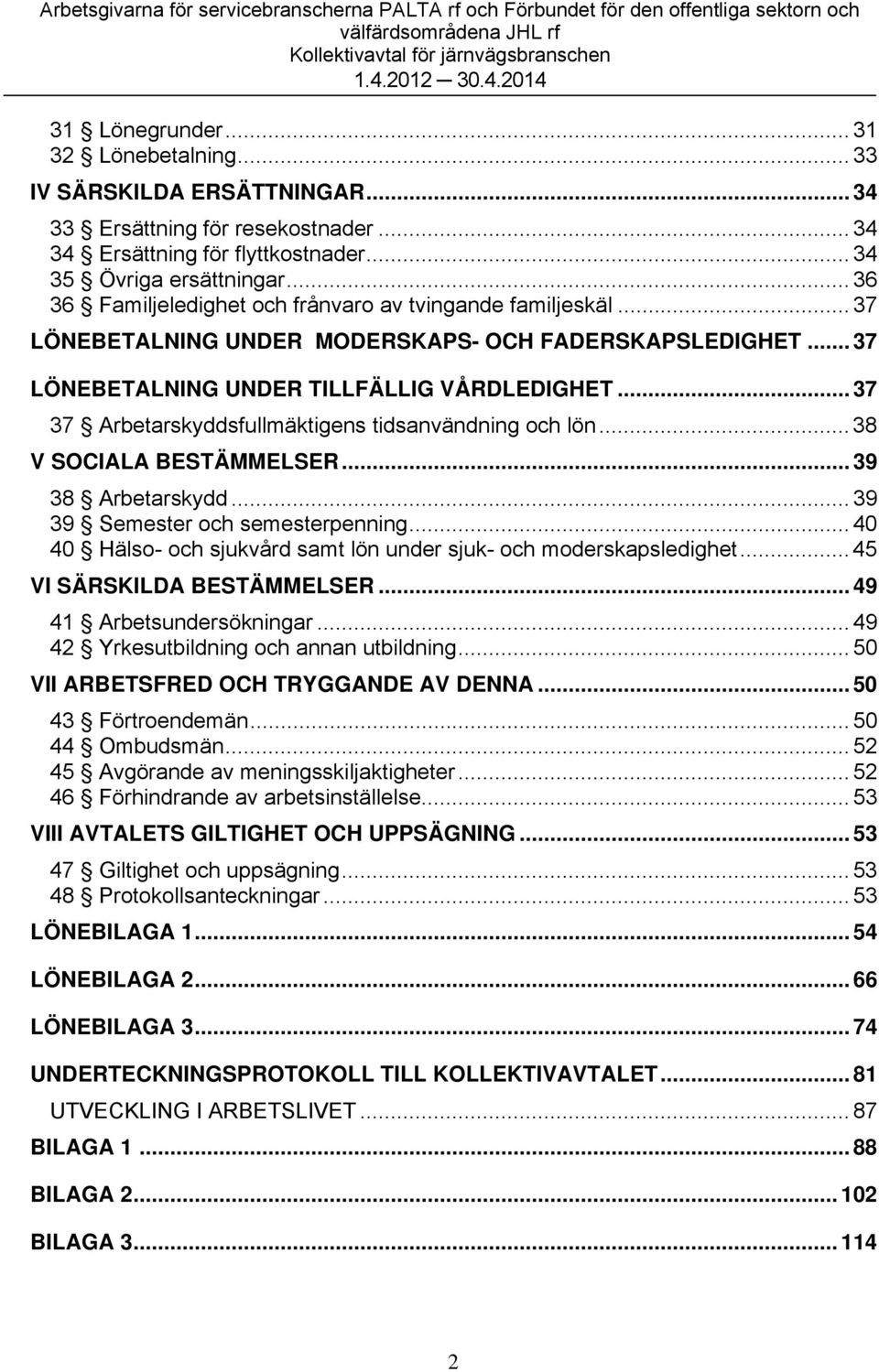 .. 37 37 Arbetarskyddsfullmäktigens tidsanvändning och lön... 38 V SOCIALA BESTÄMMELSER... 39 38 Arbetarskydd... 39 39 Semester och semesterpenning.