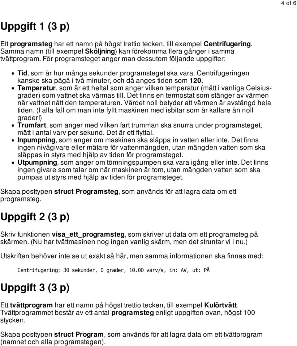 Temperatur, som är ett heltal som anger vilken temperatur (mätt i vanliga Celsiusgrader) som vattnet ska värmas till. Det finns en termostat som stänger av värmen när vattnet nått den temperaturen.