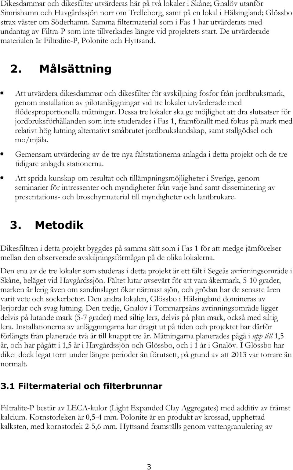 Målsättning Att utvärdera dikesdammar och dikesfilter för avskiljning fosfor från jordbruksmark, genom installation av pilotanläggningar vid tre lokaler utvärderade med flödesproportionella mätningar.